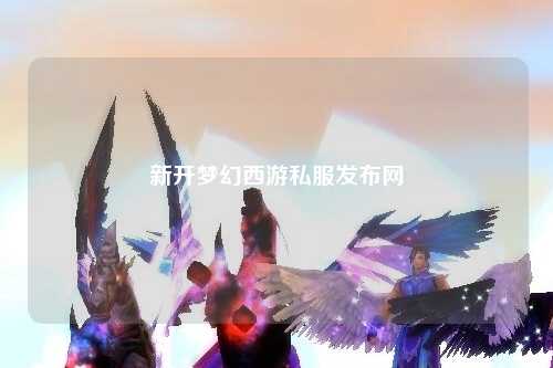 新开梦幻西游私服发布网