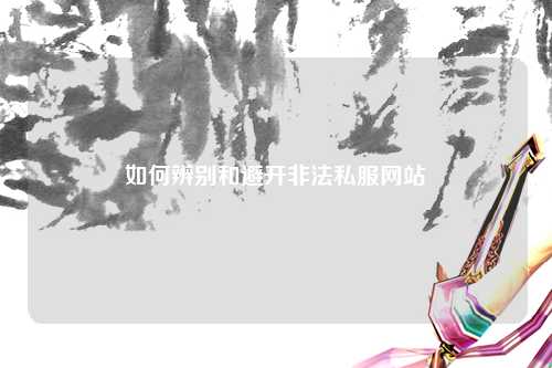如何辨别和避开非法私服网站